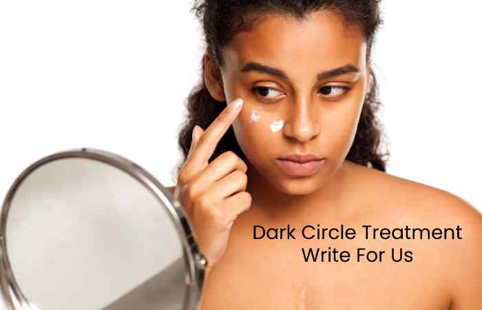 Dark Circle Treatment Write For Us,